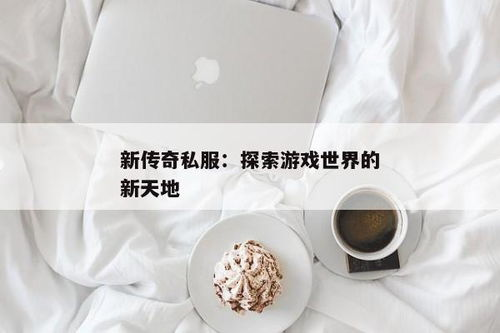 最新传奇私服发布网: 探索最新私服发布和游戏技巧